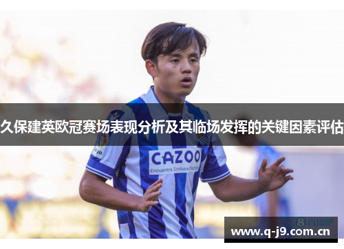 久保建英欧冠赛场表现分析及其临场发挥的关键因素评估