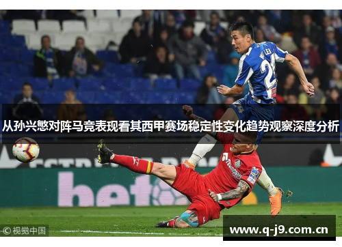 从孙兴慜对阵马竞表现看其西甲赛场稳定性变化趋势观察深度分析
